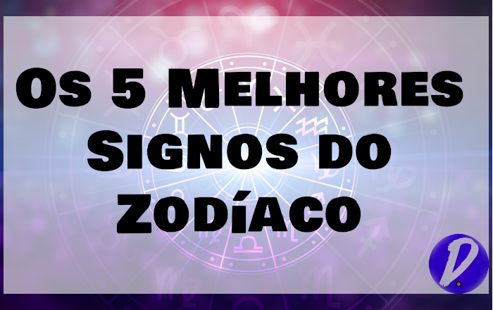 Os 5 Melhores Signos do Zodíaco